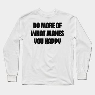 do more of what makes you happy Long Sleeve T-Shirt